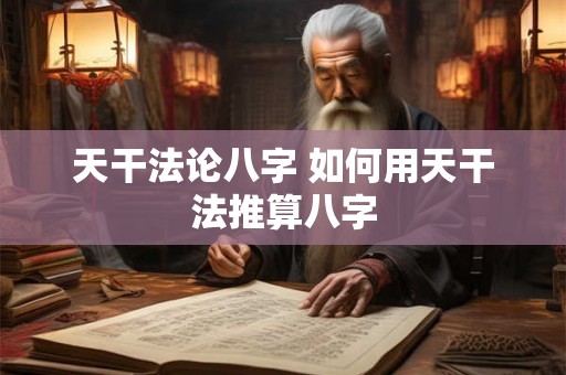 天干法论八字 如何用天干法推算八字 天干法论八字 如何用天干法推算八字