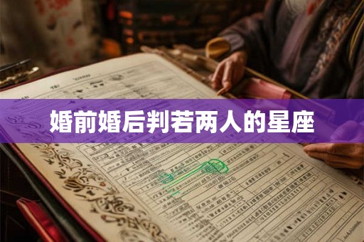 婚前婚后判若两人的星座 婚前婚后判若两人的星座
