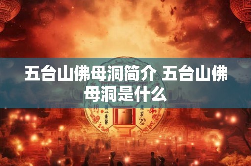 五台山佛母洞简介 五台山佛母洞是什么