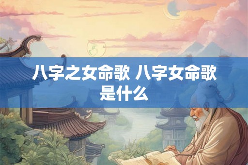 八字之女命歌 八字女命歌是什么