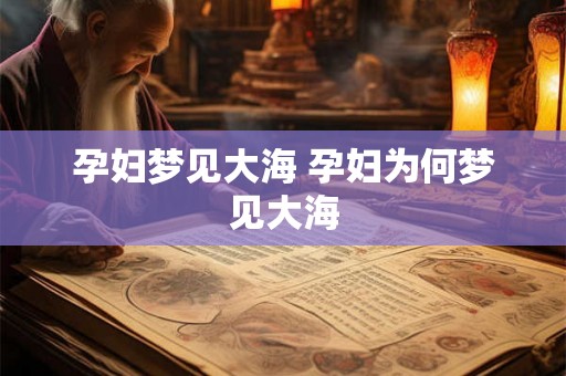 孕妇梦见大海 孕妇为何梦见大海