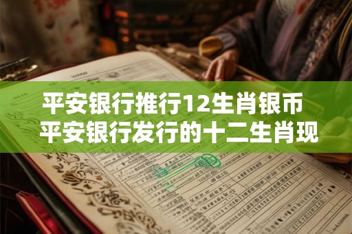平安银行推行12生肖银币 平安银行发行的十二生肖现在值钱吗 平安银行推行12生肖银币 平安银行发行的十二生肖现在值钱吗