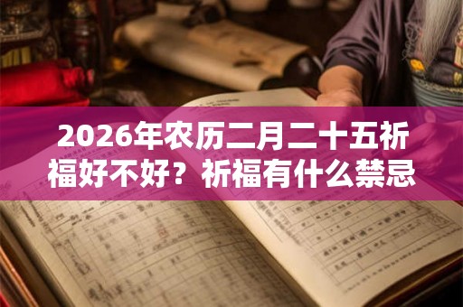 2026年农历二月二十五祈福好不好？祈福有什么禁忌？