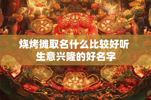 烧烤摊取名什么比较好听 生意兴隆的好名字