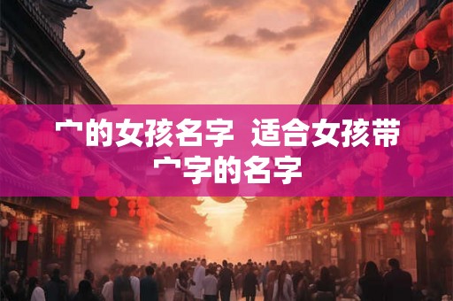 宀的女孩名字 适合女孩带宀字的名字 宀的女孩名字 适合女孩带宀字的名字