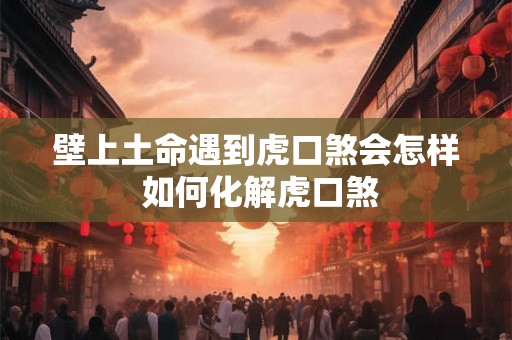 壁上土命遇到虎口煞会怎样 如何化解虎口煞