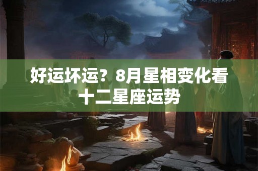 好运坏运？8月星相变化看十二星座运势