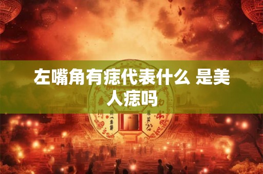 左嘴角有痣代表什么 是美人痣吗