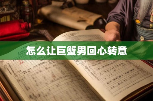 怎么让巨蟹男回心转意