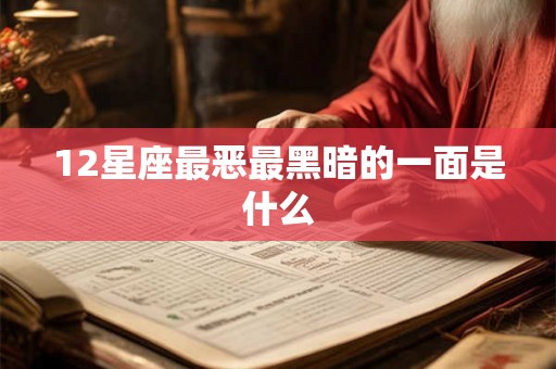 12星座最恶最黑暗的一面是什么 12星座最恶最黑暗的一面是什么