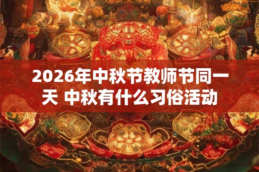 2026年中秋节教师节同一天 中秋有什么习俗活动
