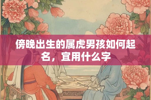 傍晚出生的属虎男孩如何起名，宜用什么字