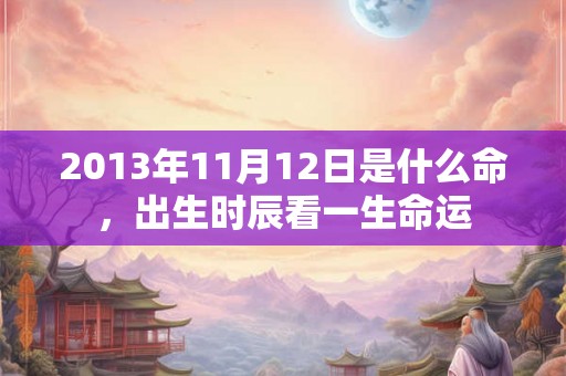 2013年11月12日是什么命，出生时辰看一生命运
