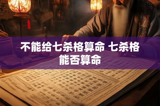 不能给七杀格算命 七杀格能否算命