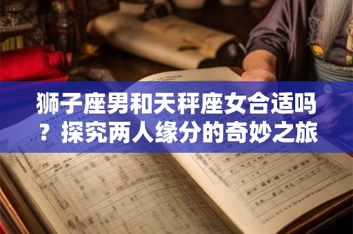 狮子座男和天秤座女合适吗？探究两人缘分的奇妙之旅