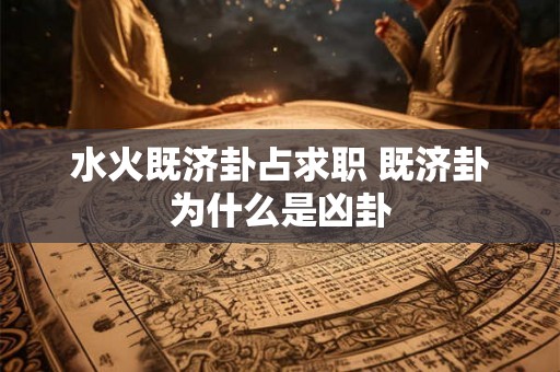 水火既济卦占求职 既济卦为什么是凶卦