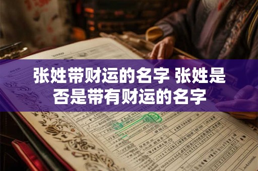 张姓带财运的名字 张姓是否是带有财运的名字