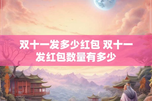 双十一发多少红包 双十一发红包数量有多少