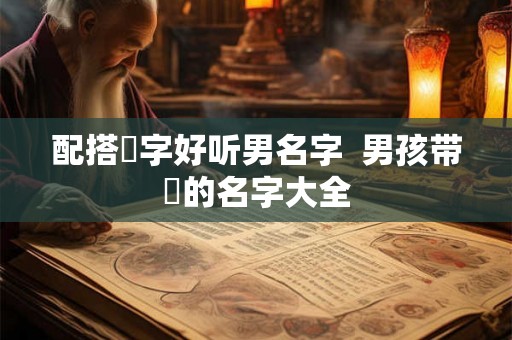 配搭璟字好听男名字  男孩带璟的名字大全