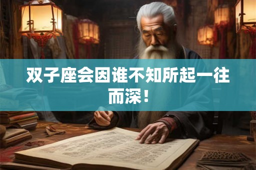 双子座会因谁不知所起一往而深！