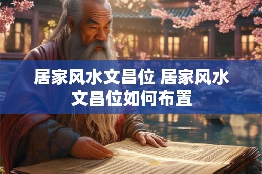 居家风水文昌位 居家风水文昌位如何布置 居家风水文昌位 居家风水文昌位如何布置