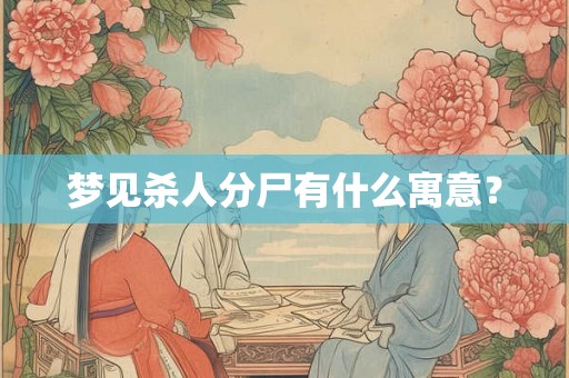 梦见杀人分尸有什么寓意？