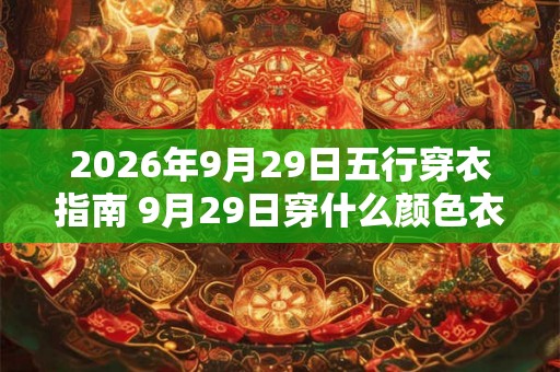 2026年9月29日五行穿衣指南 9月29日穿什么颜色衣服