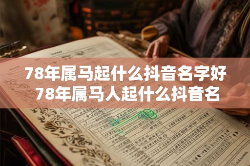 78年属马起什么抖音名字好 78年属马人起什么抖音名最旺