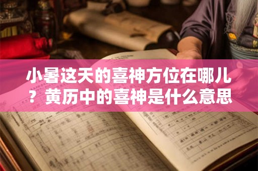 小暑这天的喜神方位在哪儿?黄历中的喜神是什么意思 小暑这天的喜神方位在哪儿?黄历中的喜神是什么意思