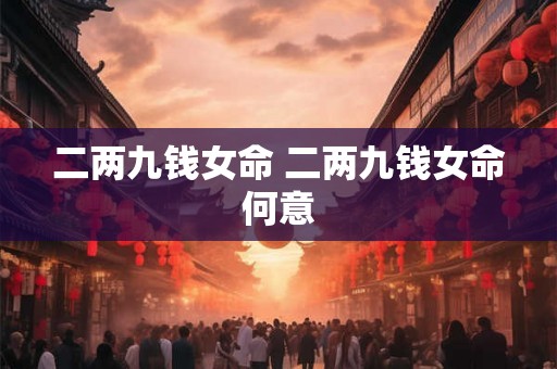 二两九钱女命 二两九钱女命何意