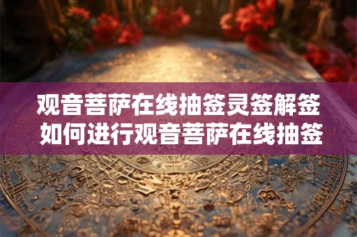 观音菩萨在线抽签灵签解签 如何进行观音菩萨在线抽签