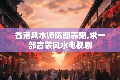 香港风水师陈朗养鬼,求一部古装风水电视剧