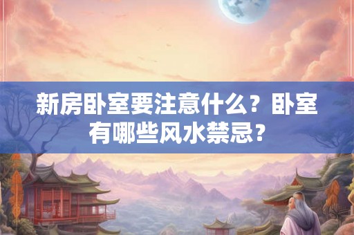 新房卧室要注意什么?卧室有哪些风水禁忌? 新房卧室要注意什么?卧室有哪些风水禁忌?