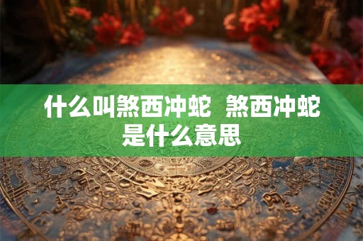 什么叫煞西冲蛇  煞西冲蛇是什么意思