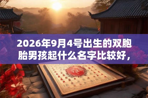 2026年9月4号出生的双胞胎男孩起什么名字比较好，五行属什么