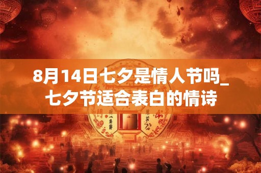 8月14日七夕是情人节吗_七夕节适合表白的情诗