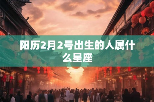 阳历2月2号出生的人属什么星座