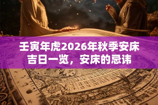 壬寅年虎2026年秋季安床吉日一览，安床的忌讳