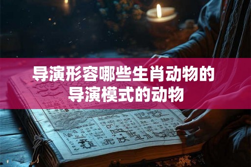 导演形容哪些生肖动物的 导演模式的动物