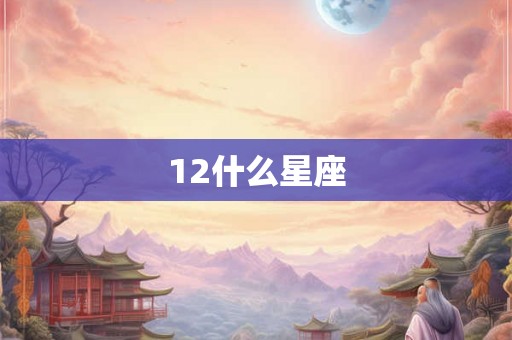 12什么星座 12什么星座