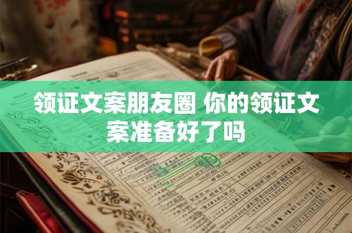 领证文案朋友圈 你的领证文案准备好了吗