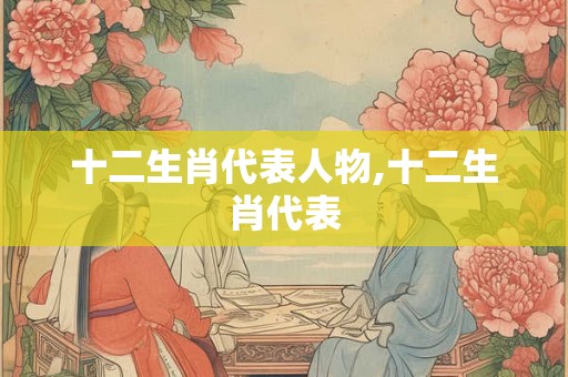 十二生肖代表人物,十二生肖代表
