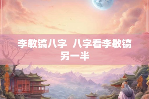 李敏镐八字  八字看李敏镐另一半