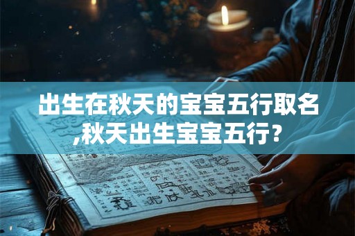 出生在秋天的宝宝五行取名,秋天出生宝宝五行？