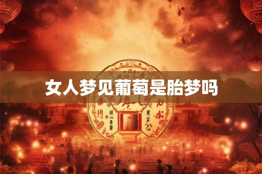 女人梦见葡萄是胎梦吗