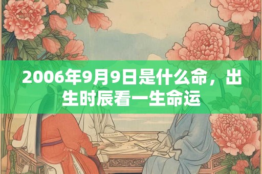 2006年9月9日是什么命，出生时辰看一生命运