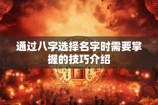 通过八字选择名字时需要掌握的技巧介绍