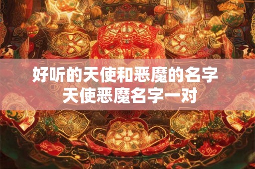 好听的天使和恶魔的名字 天使恶魔名字一对 好听的天使和恶魔的名字 天使恶魔名字一对