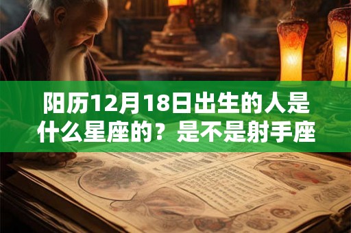 阳历12月18日出生的人是什么星座的？是不是射手座？