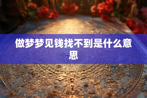 做梦梦见钱找不到是什么意思